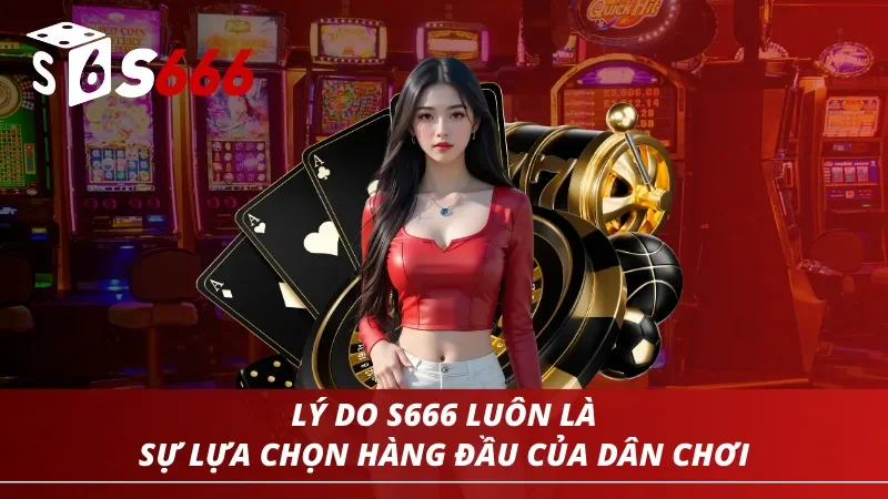 Lý do khiến S666 luôn là sự lựa chọn hàng đầu